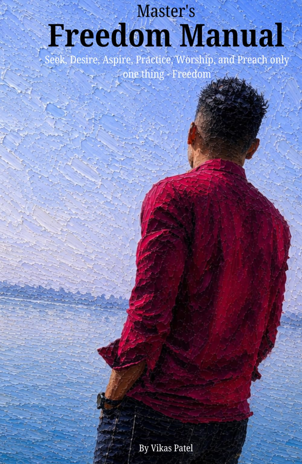 Master's Freedom Manual: Seek, Desire, Aspire, Practice, Worship, and Preach only one thing - Freedom