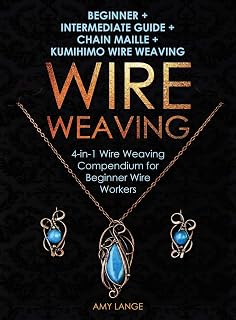 Wire Weaving: Beginner + Intermediate Guide + Chain Maille + Kumihimo Wire Weaving: 4-in-1 Wire Weaving Compendium for Beginners