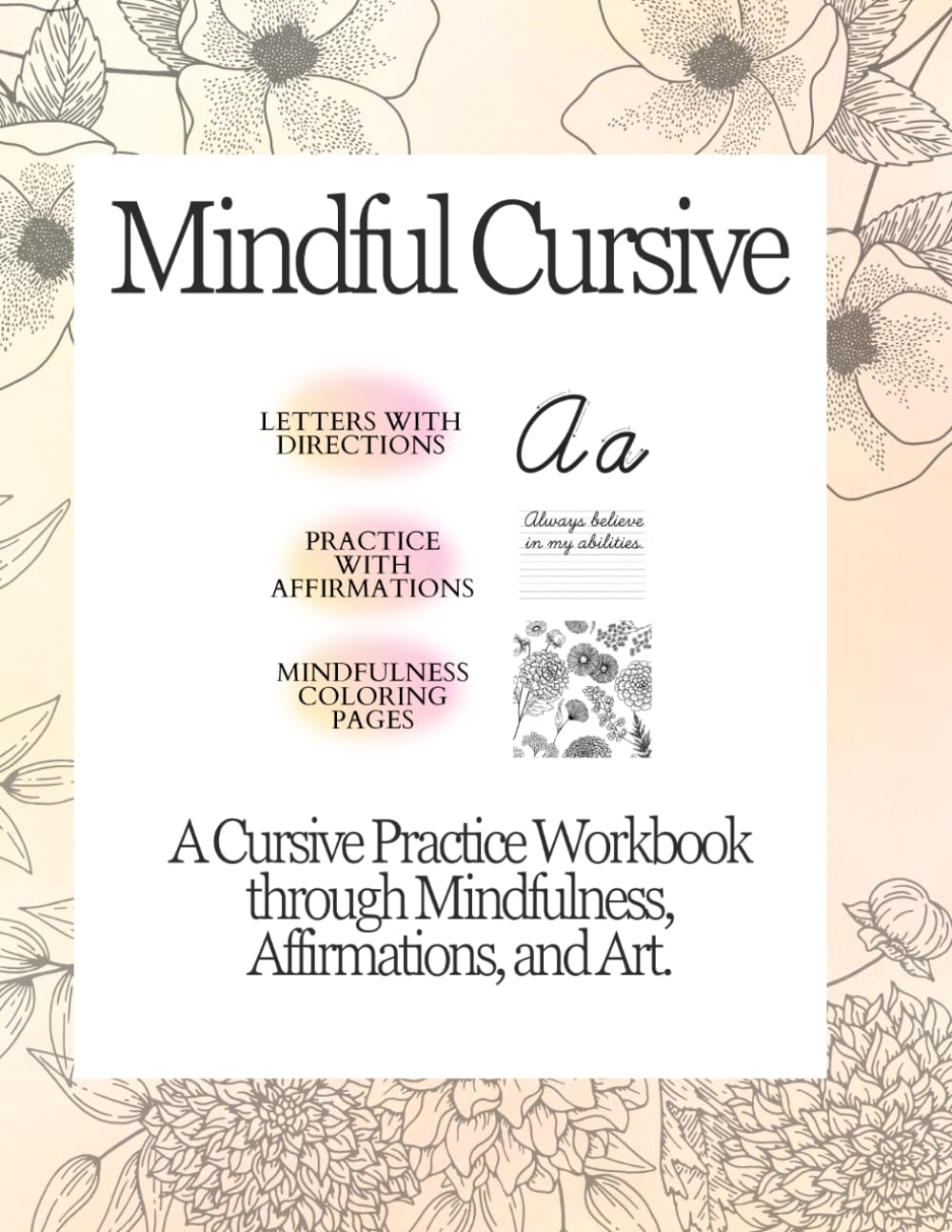 Mindful Cursive: A Cursive Practice Workbook Through Mindfulness, Affirmations, and Floral Art