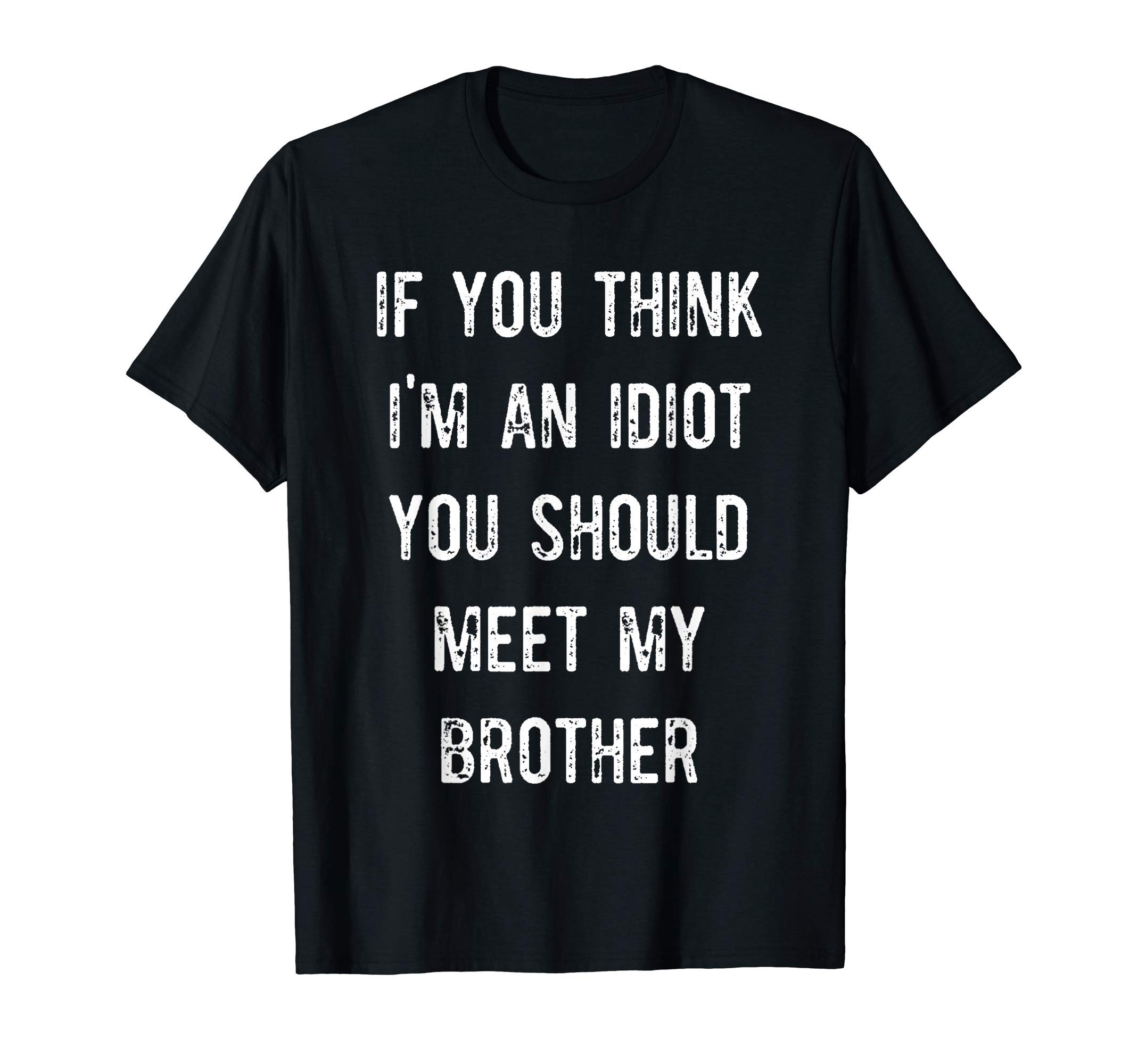 If You Think I'm an Idiot You Should Meet My Brother Gift T-Shirt