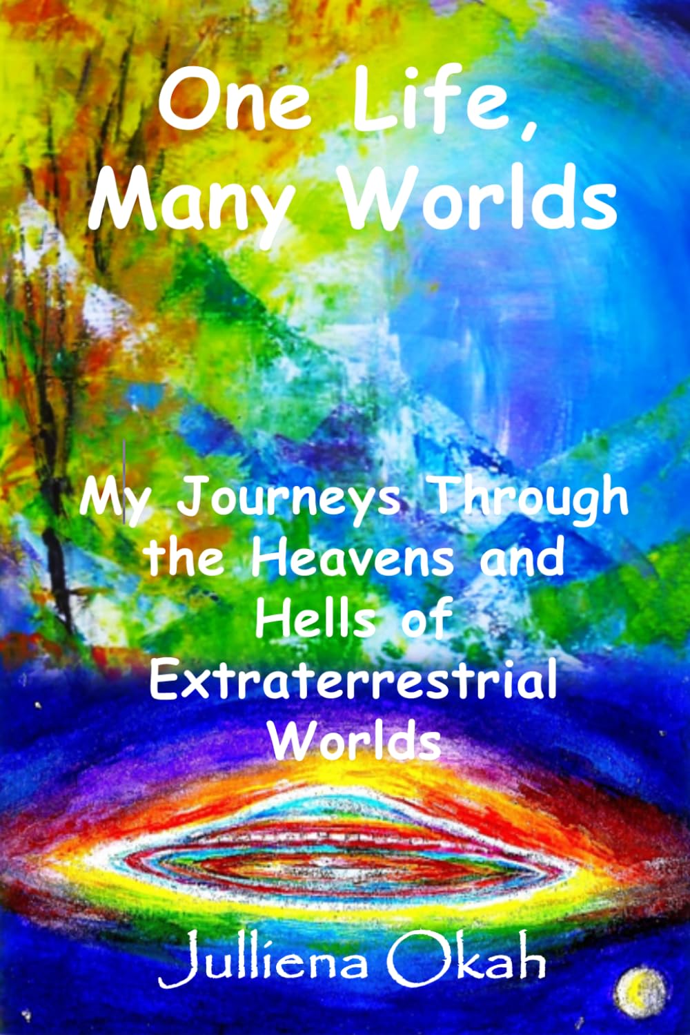 One Life, Many Worlds: My Journeys through the Heavens and Hells of Extraterrestrial Worlds