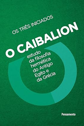 O Caibalion: Estudo da Filosofia Hermética do Antigo Egito e da Grécia Capa comum – E por Os três iniciados (Autor)