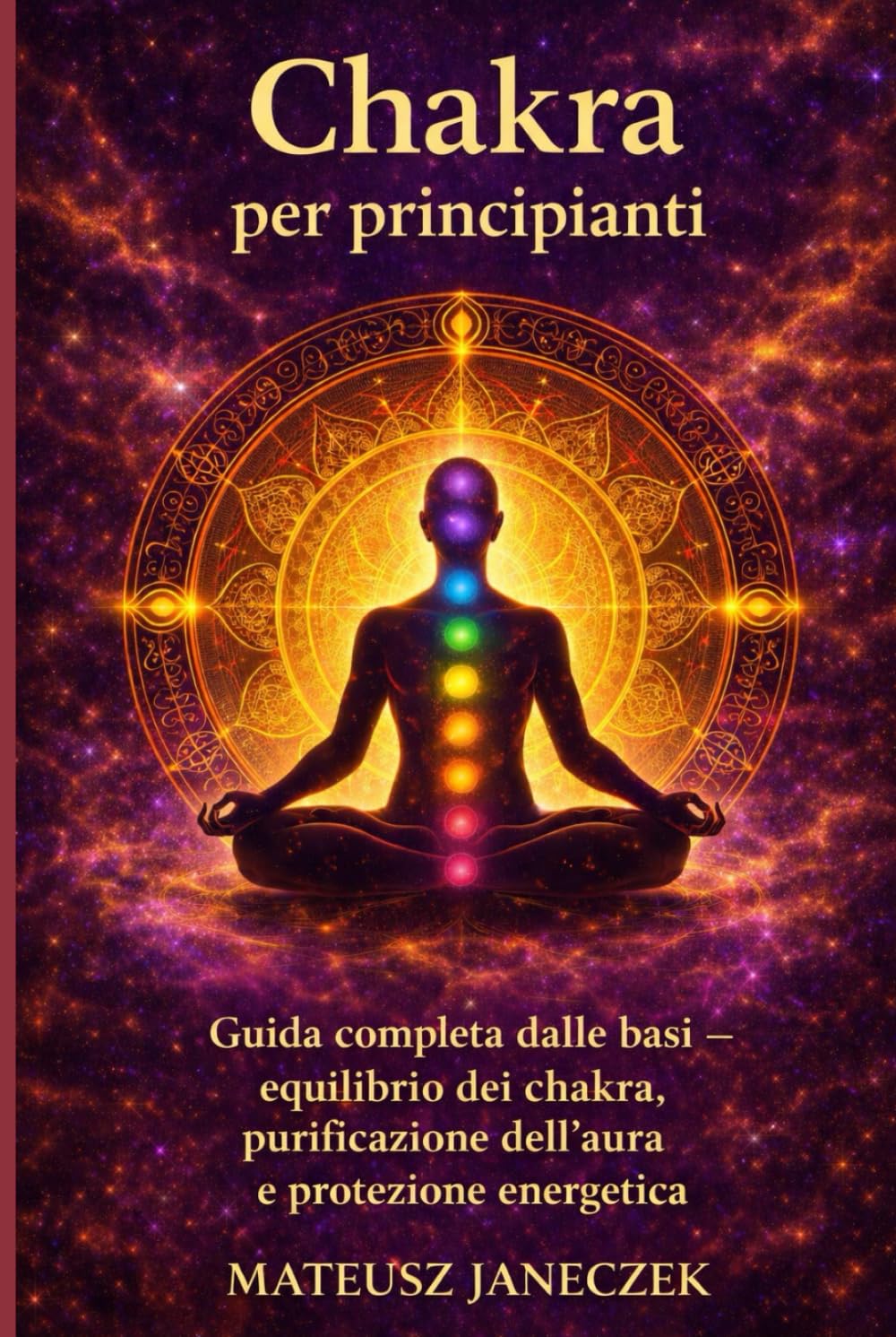 Chakra per principianti – Guida completa dalle basi equilibrio dei chakra, purificazione dell’aura e protezione energetica