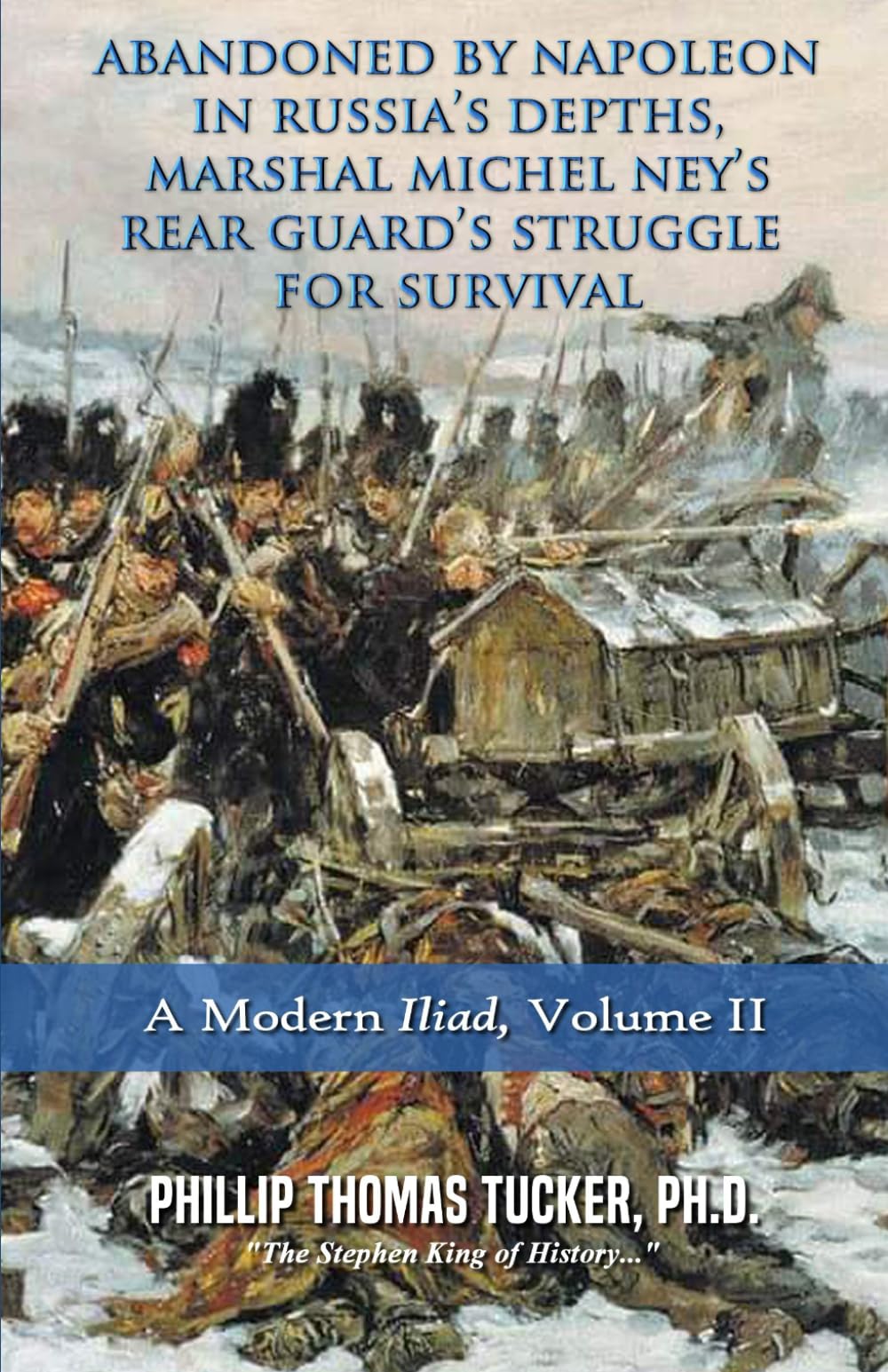 Abandoned by Napoleon in Russia’s Depths, Marshal Michel Ney’s Rear Guard’s Struggle for Survival: Vol II