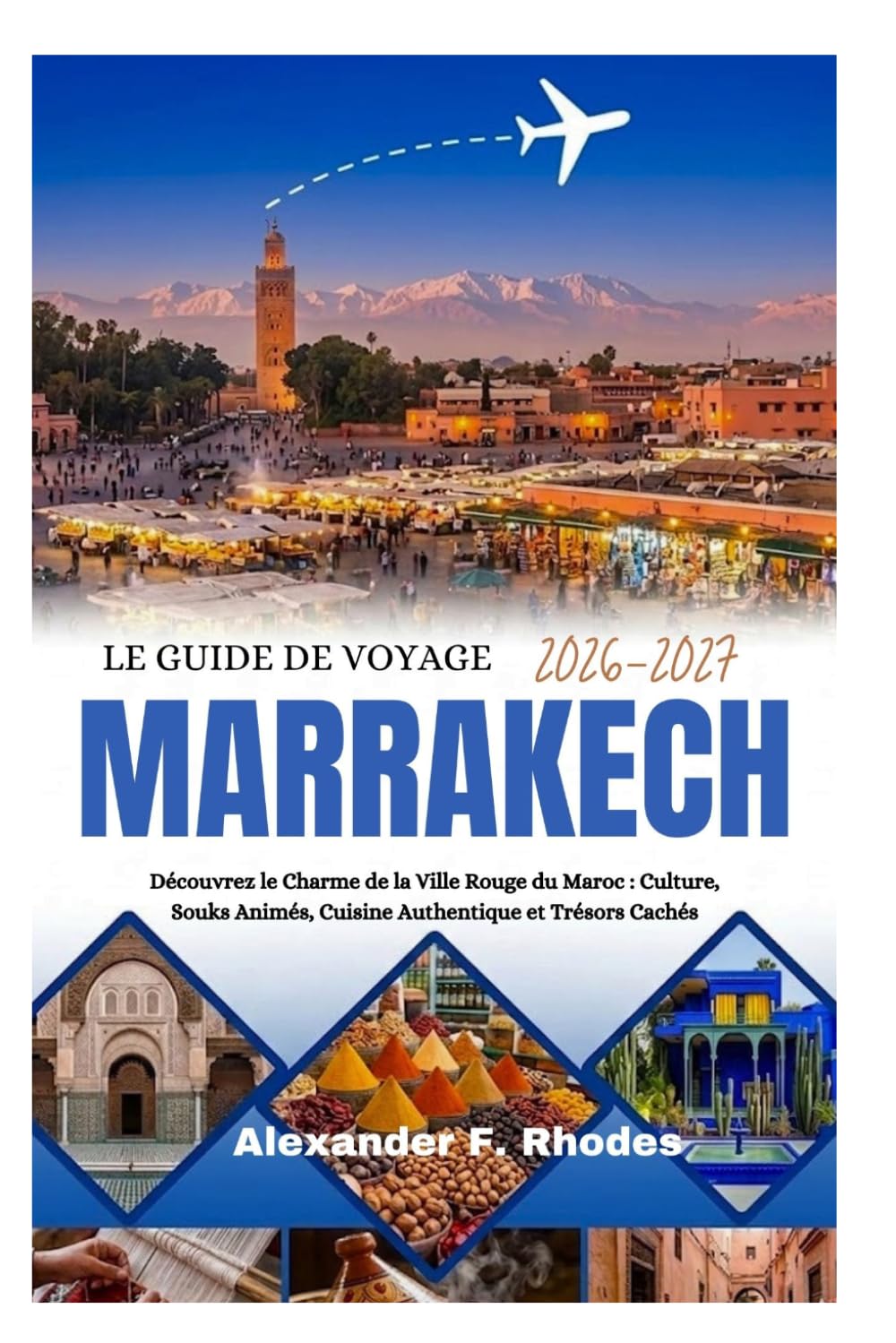 LE GUIDE DE VOYAGE MARRAKECH 2026-2027: Découvrez le Charme de la Ville Rouge du Maroc : Culture, Souks Animés, Cuisine Authentique et Trésors Cachés