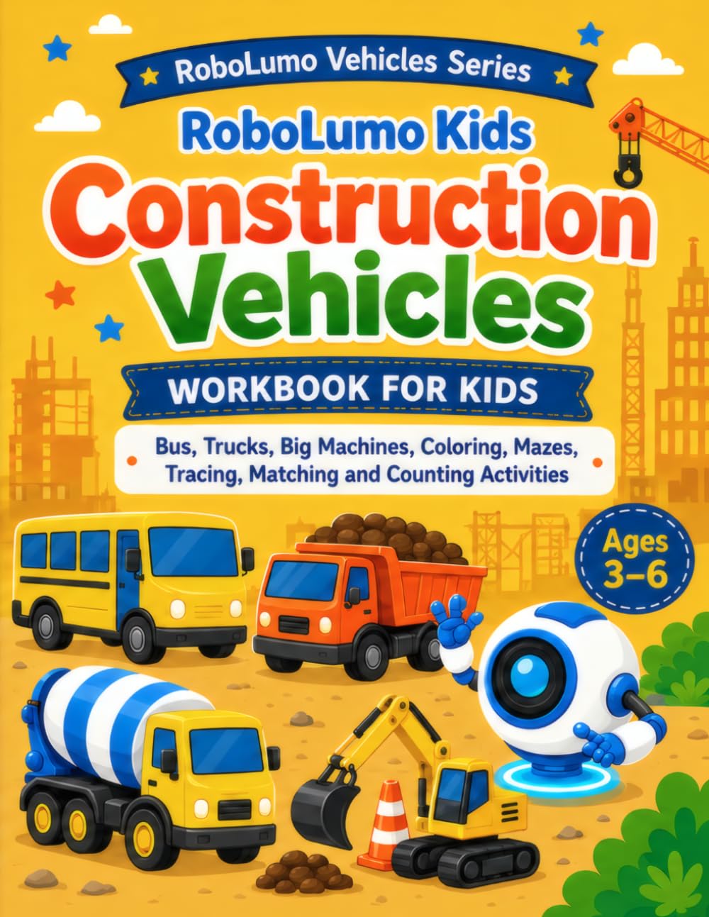 Construction Vehicles Workbook for Kids Ages 3-6: Fun Vehicle Activity Book with Coloring, Mazes, Tracing, Matching and Counting for Preschool and Kindergarten (RoboLumo Vehicles Series)