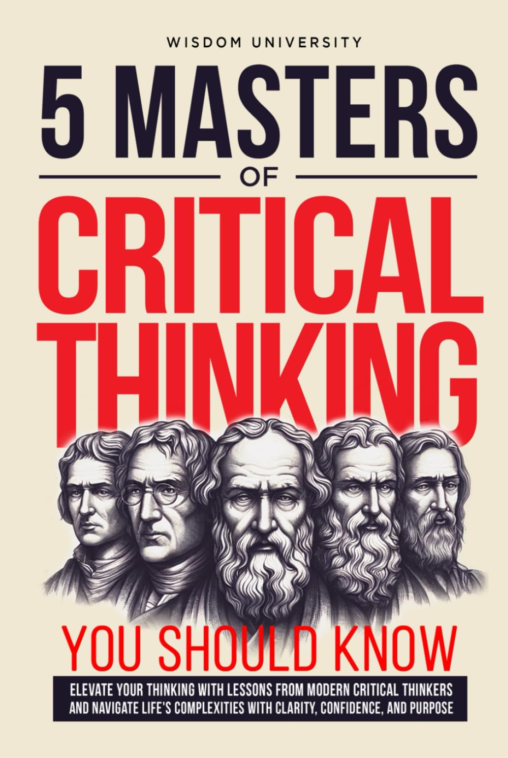 5 Masters Of Critical Thinking You Should Know: Elevate Your Thinking With Lessons From Modern Critical Thinkers And Navigate Life's Complexities With Clarity, Confidence, And Purpose