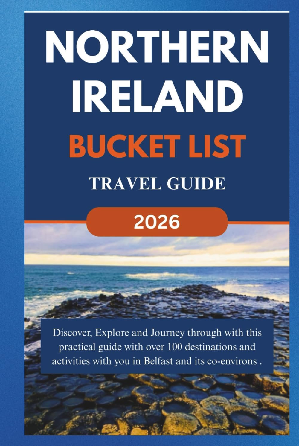 NORTHERN IRELAND BUCKET LIST TRAVEL GUIDE 2026: Discover, Explore and Journey through with this practical guide with over 100 destinations and ... its co- environs. (Over 100 things to do)