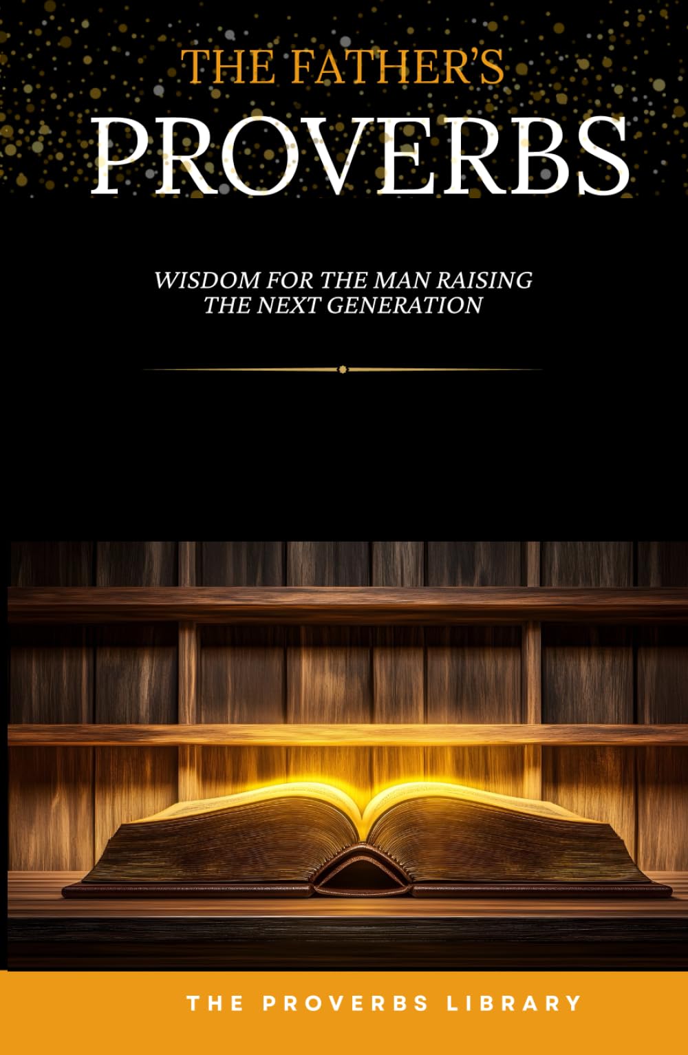 The Father's Proverbs: Wisdom for the Man Who Leads His Home
