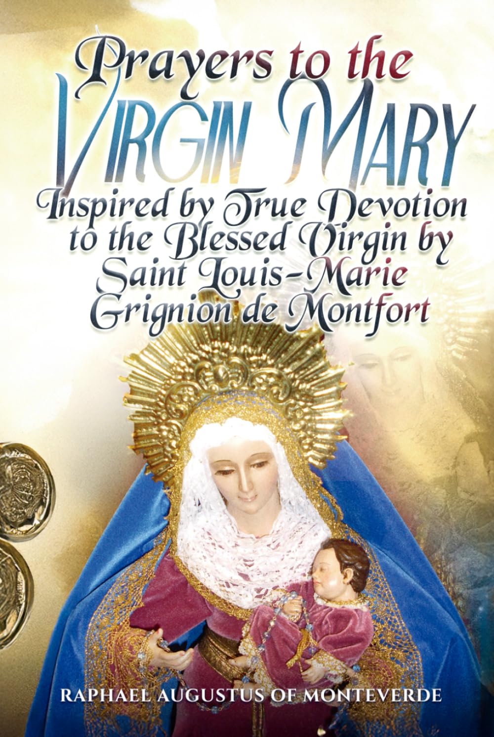 Prayers to the Virgin Mary Inspired by True Devotion to the Blessed Virgin by Saint Louis-Marie Grignion de Montfort