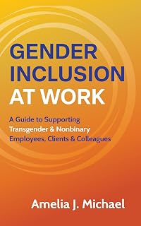 Gender Inclusion at Work: A Guide to Supporting Transgender & Nonbinary Employees, Clients & Colleagues