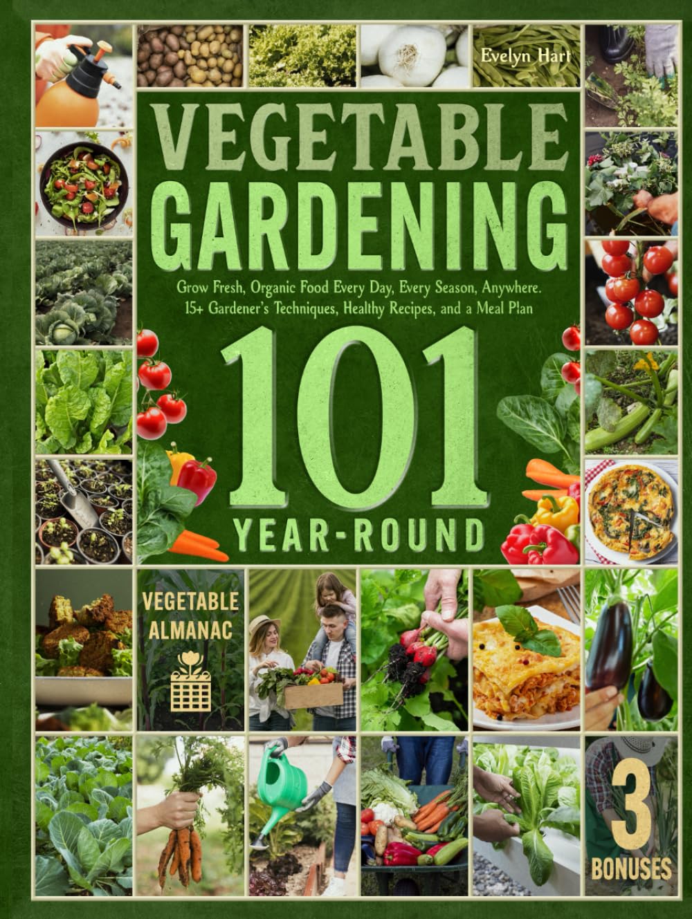 Year-Round Vegetable Gardening 101: Grow Fresh, Organic Food Every Day, Every Season, Anywhere—A Comprehensive Guide with 15+ Gardener’s Techniques, Healthy Recipes, and a Meal Plan