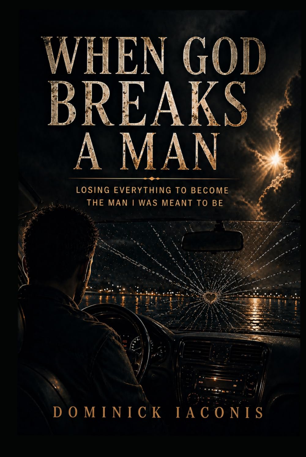 When God Breaks A Man: Losing Everything To Become The Man I Was Meant To Be