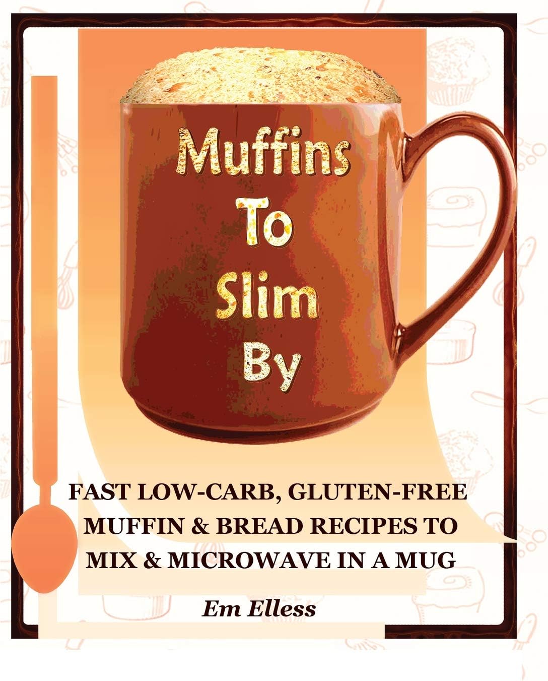 Muffins to Slim By: Fast Low-Carb, Gluten-Free Bread & Muffin Recipes to Mix and Microwave in a Mug