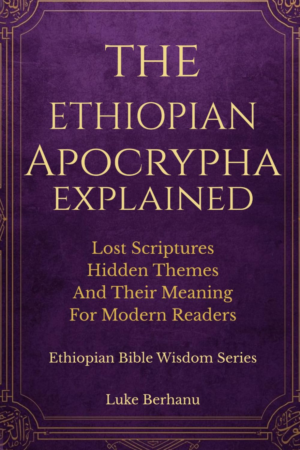 THE ETHIOPIAN APOCRYPHA EXPLAINED: Lost Scriptures, Hidden Themes and Their Meaning for Modern Readers (Ancient & Ethiopian Wisdom Series)