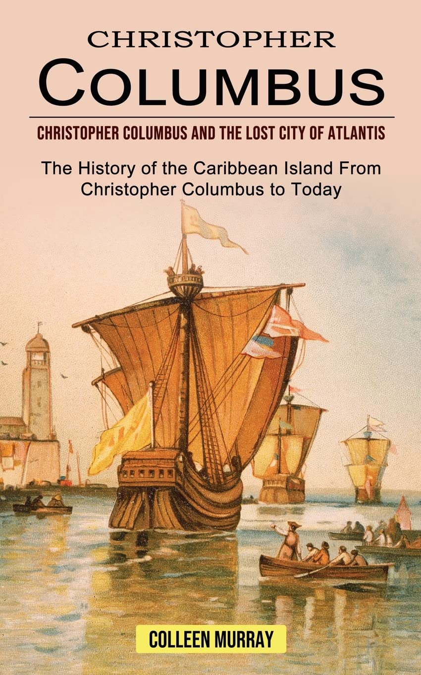Christopher Columbus: Christopher Columbus and the Lost City of Atlantis (The History of the Caribbean Island From Christopher Columbus to Today) Paperback – 18 May 2022