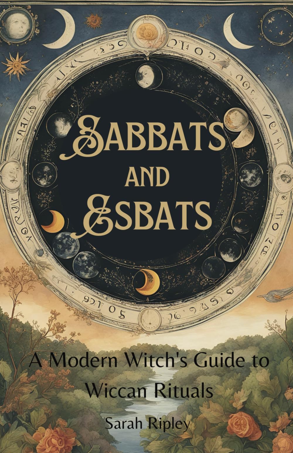 SABBATS AND ESBATS: A Modern Witch's Guide to Wiccan Rituals for every Season of the Year (The Witchcraft Series)