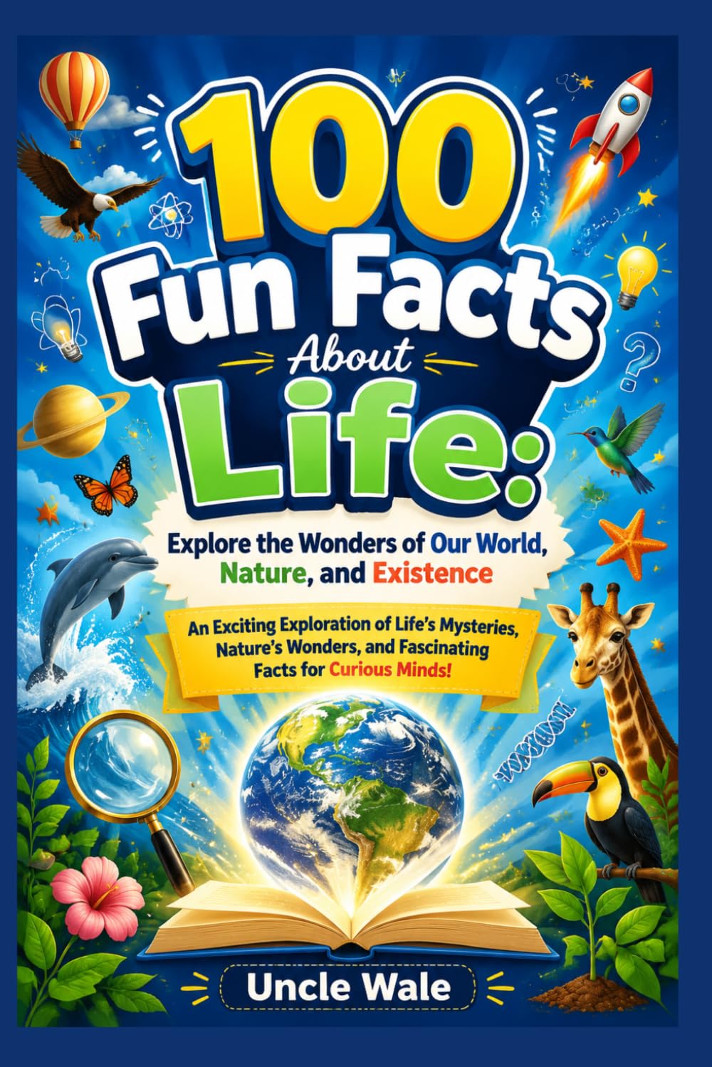 100 Fun Facts About Life: Explore the Wonders of Our World, Nature, and Existence: An Exciting Exploration of Life’s Mysteries, Nature’s Wonders, and Fascinating Facts for Curious Minds!