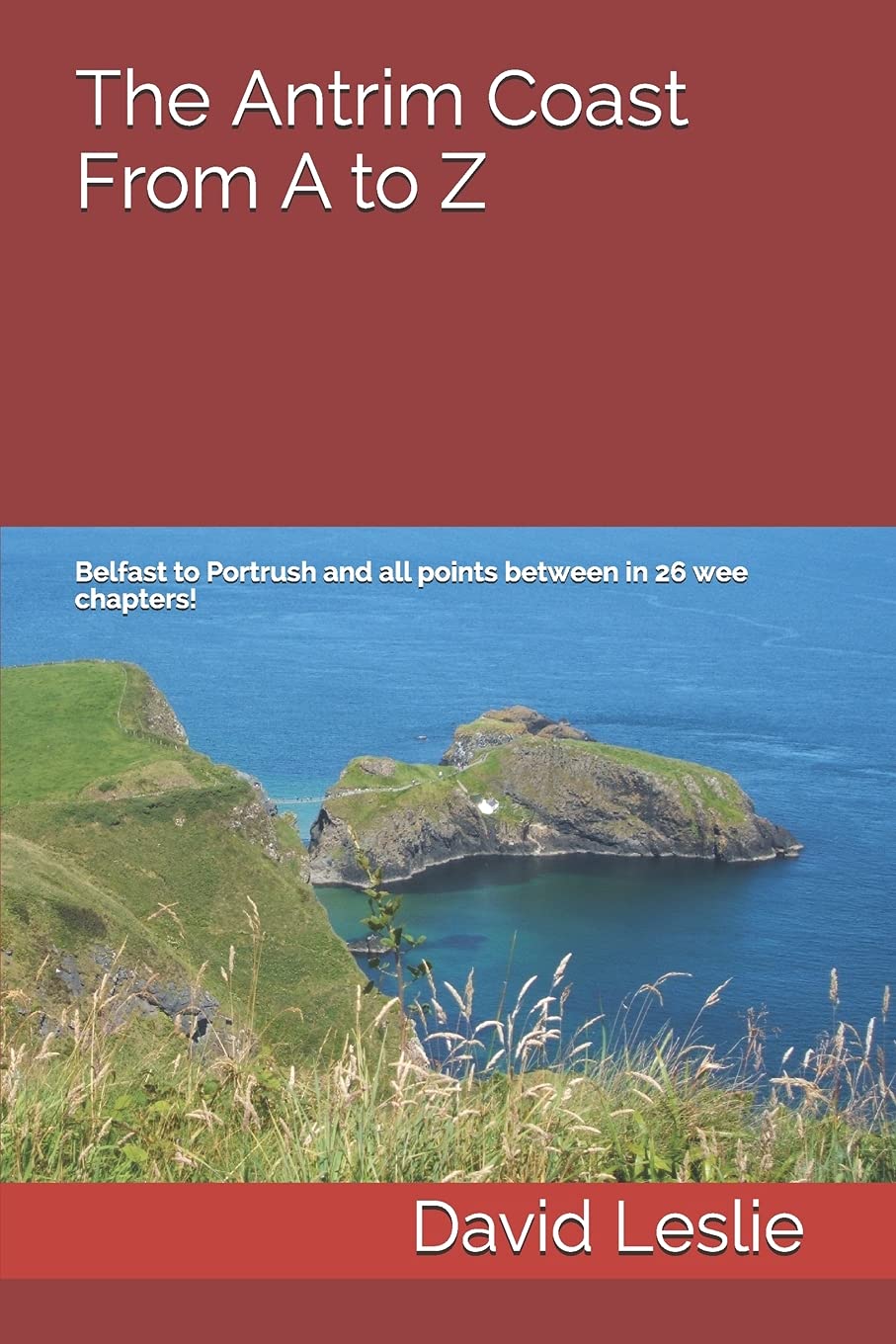 The Antrim Coast From A to Z: Belfast to Portrush and all points between in 26 wee chapters!: 4 (David Leslie's A to Z Guides)