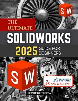 The Ultimate SolidWorks 2025 Guide for Beginners A Beginner s Guide to Mastering SolidWorks 2025 from Sketching to Assembly