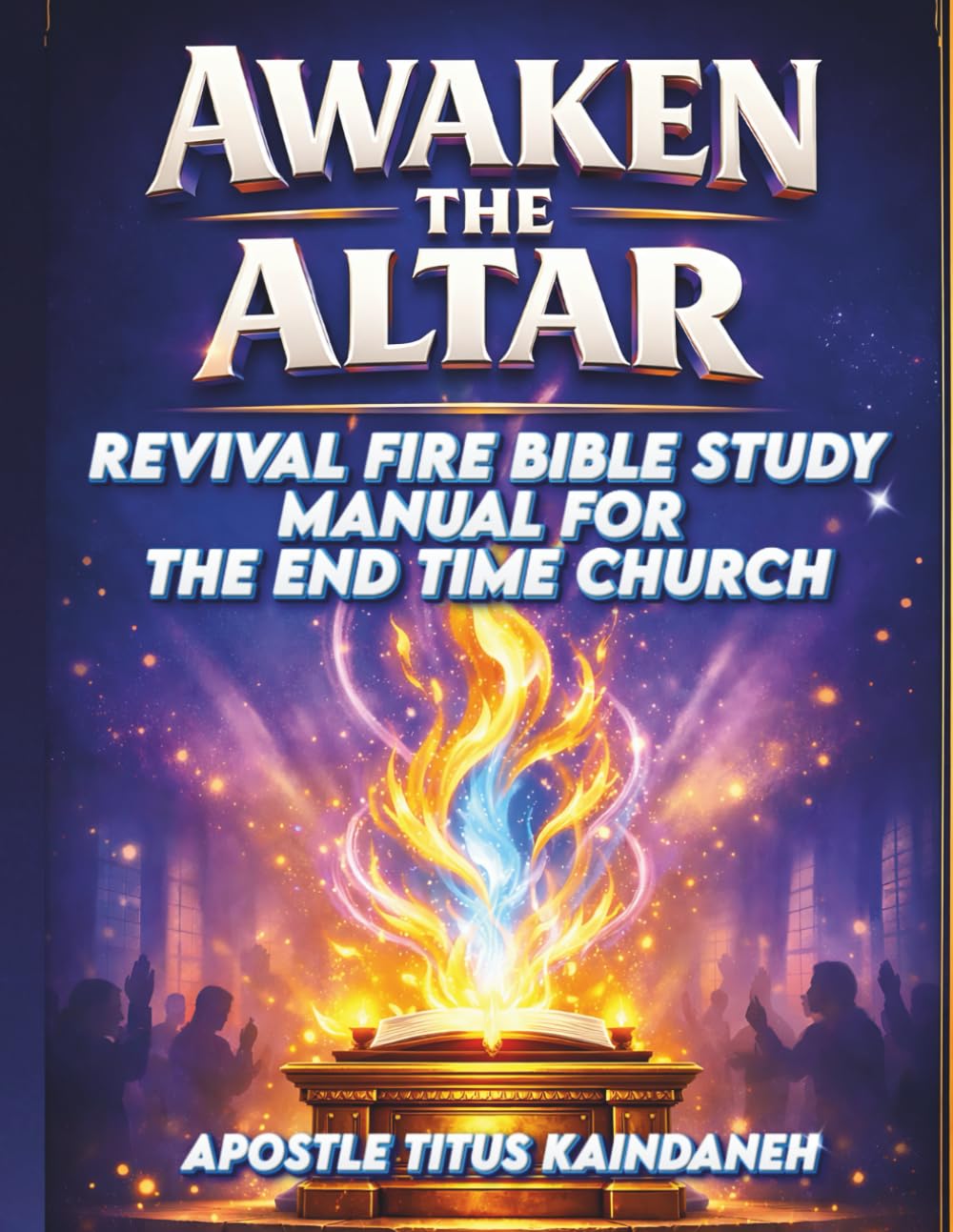 AWAKEN THE ALTAR: Revival Fire Bible Study Manual for the End-Time Church