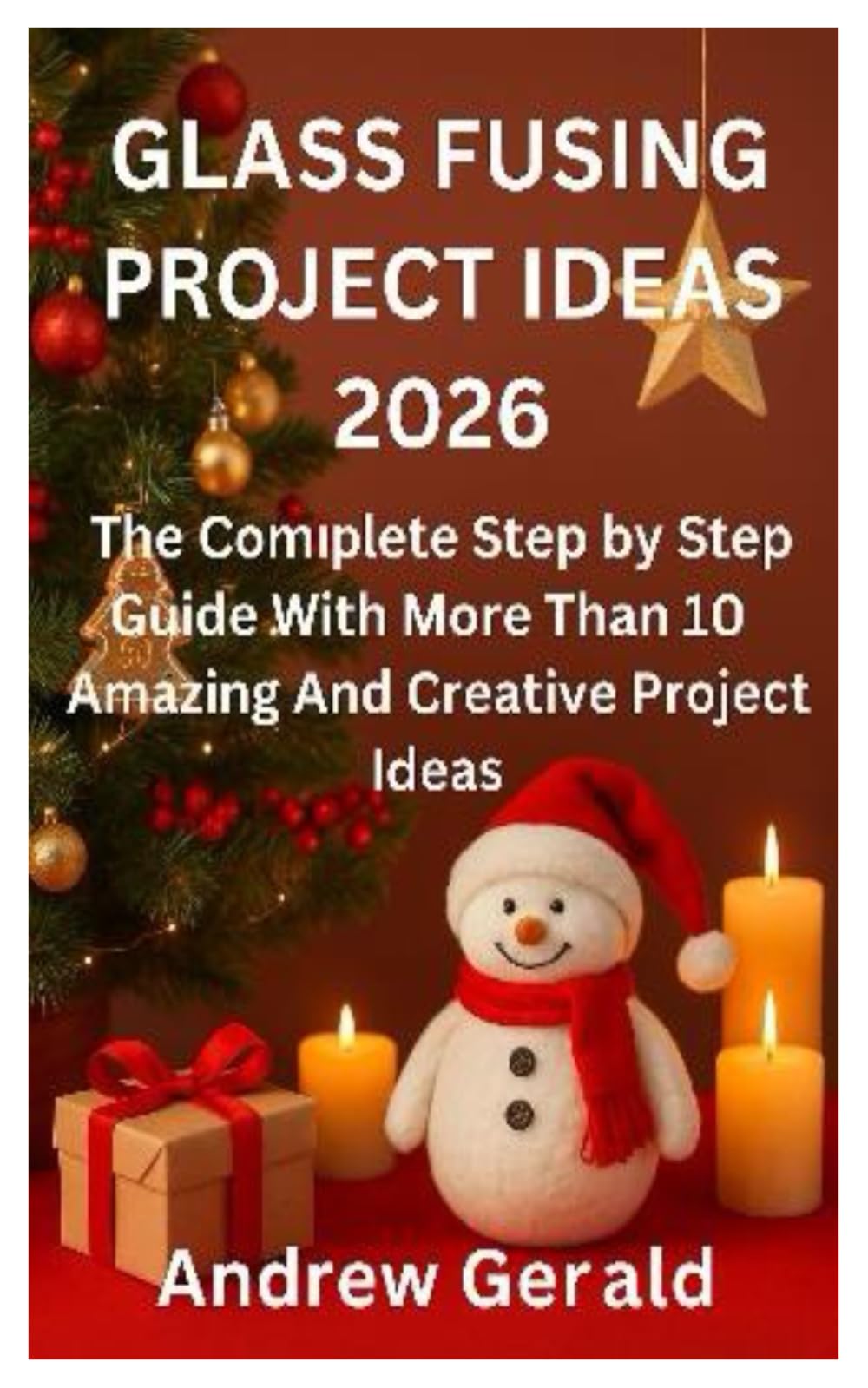 GLASS FUSING PROJECT IDEAS 2026: The Complete Step by Step Guide With More Than 10 Amazing And Creative Projects Ideas