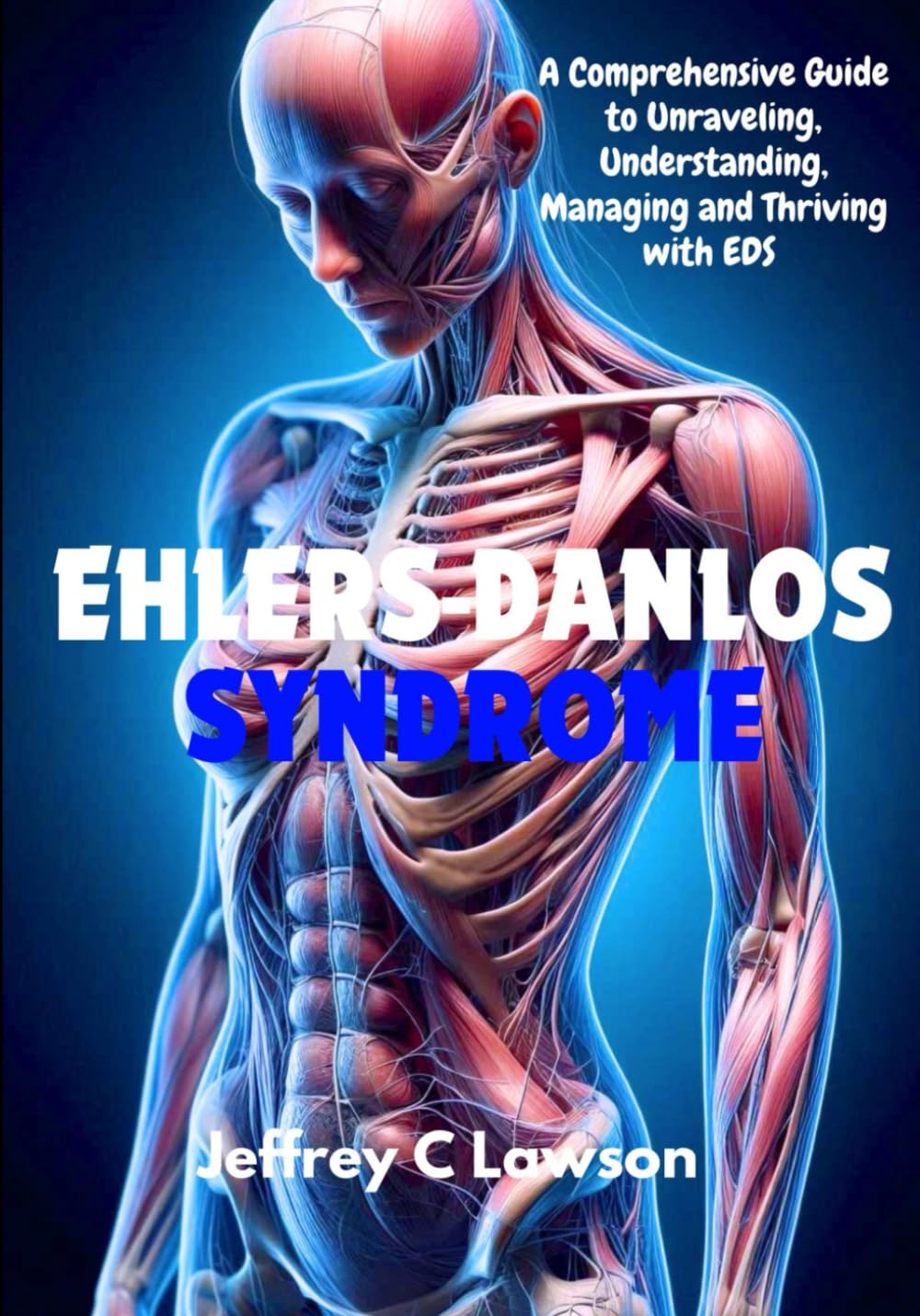 Ehlers-Danlos Syndrome: A Comprehensive Guide to Unraveling, Understanding, Managing and Thriving with EDS