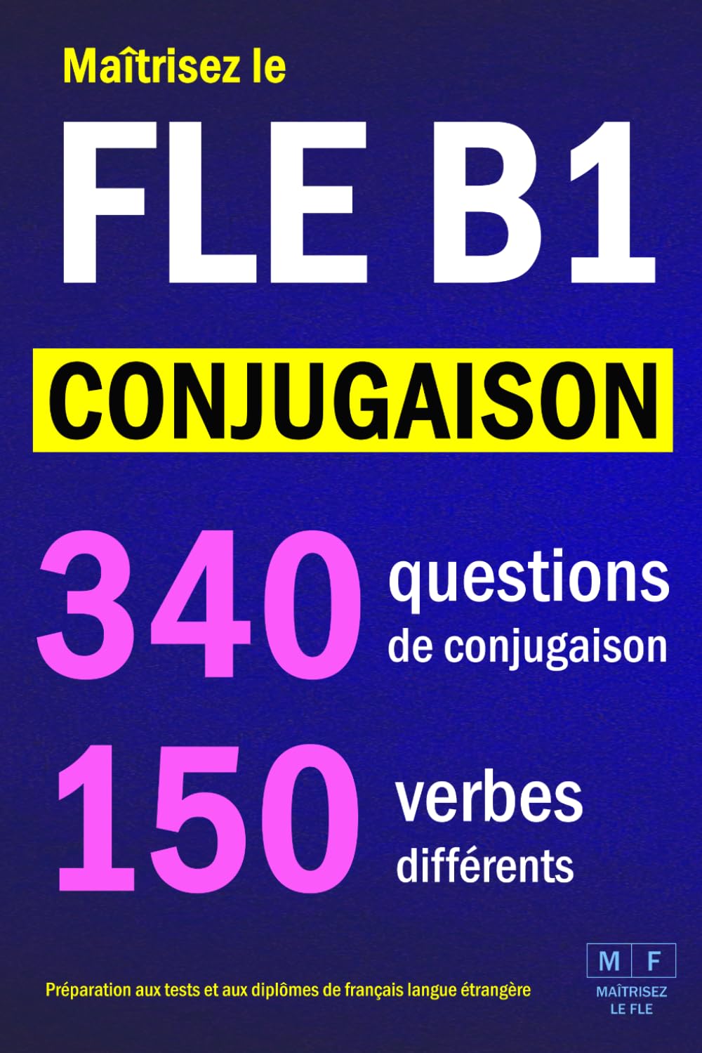 Maîtrisez le FLE B1 - CONJUGAISON : 340 questions de conjugaison, 150 verbes différents. Préparation aux tests et aux diplômes de français langue ... réguliers et irréguliers. Corrigés inclus.