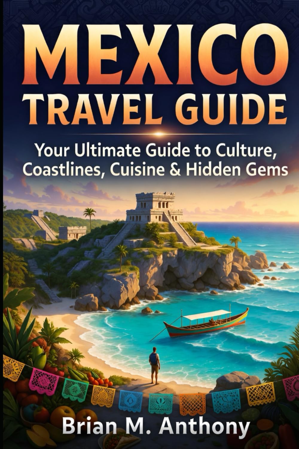 MEXICO TRAVEL GUIDE 2026-2027: Your Ultimate Guide to Culture, Coastlines, Cuisine & Hidden Gems