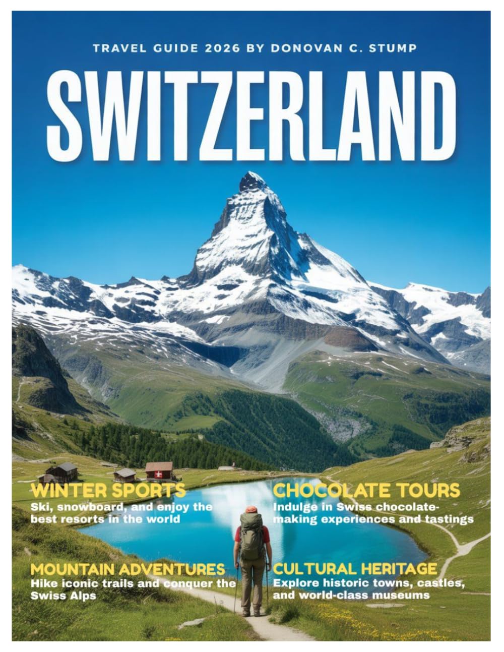 Switzerland Travel Guide 2026: Your Essential Handbook for the Matterhorn, Lake Geneva, Swiss Alps Adventures, Lucerne Charm, Zurich Culture, and Must-See Alpine Villages
