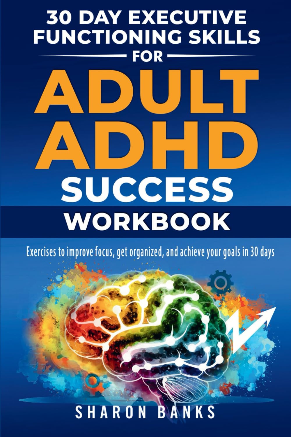 30 Day Executive Functioning Skills for Adult ADHD Success Workbook: Exercises to improve focus, get organized, and achieve your goals in 30 days