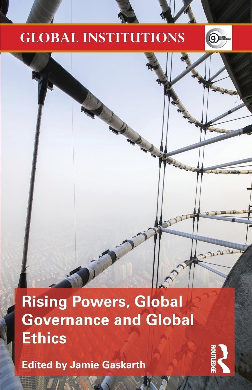 Rising Powers, Global Governance and Global Ethics (Global Institutions)