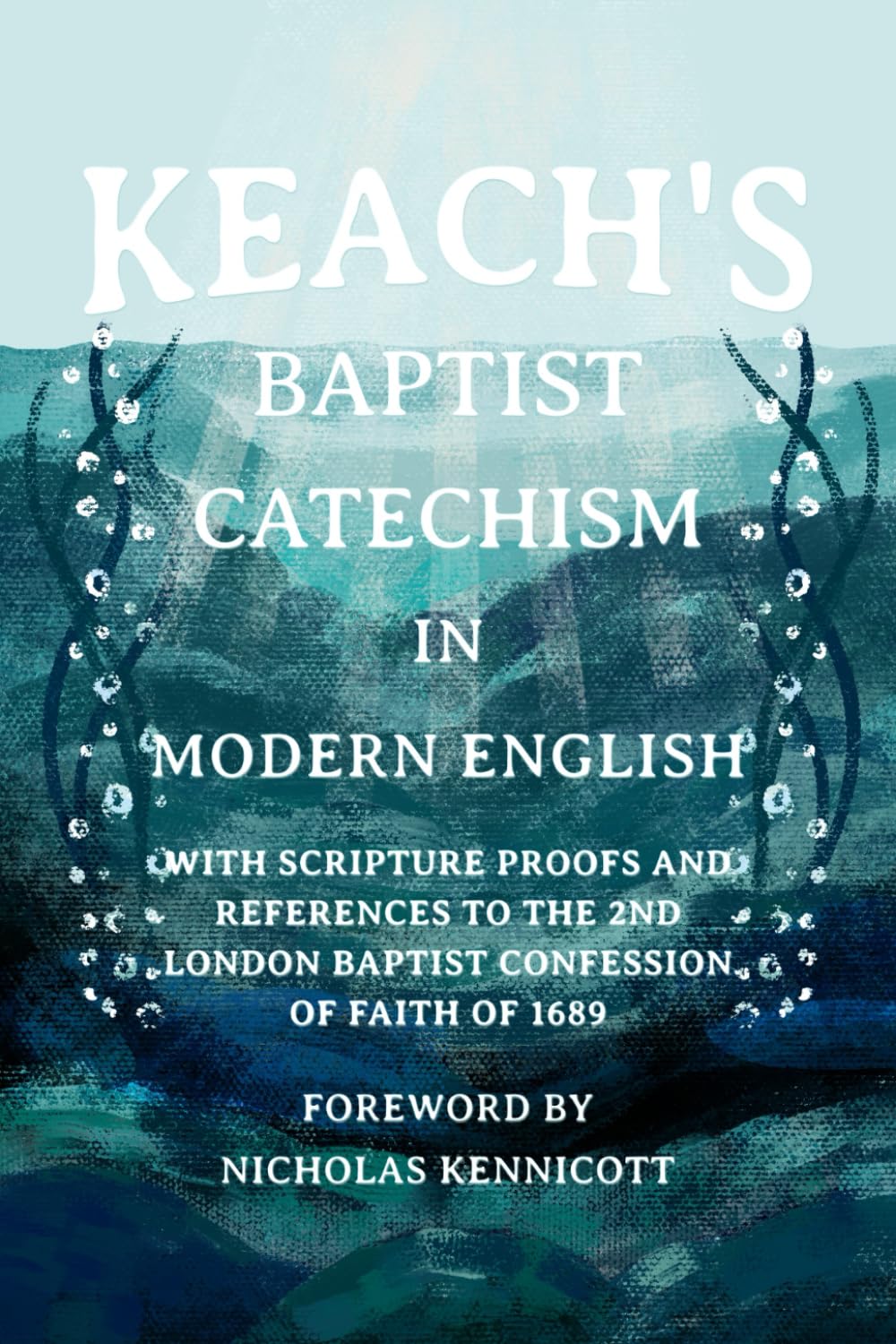 Keach's Baptist Catechism In Modern English: With Scripture Proofs And References To The 2nd London Baptist Confession of Faith