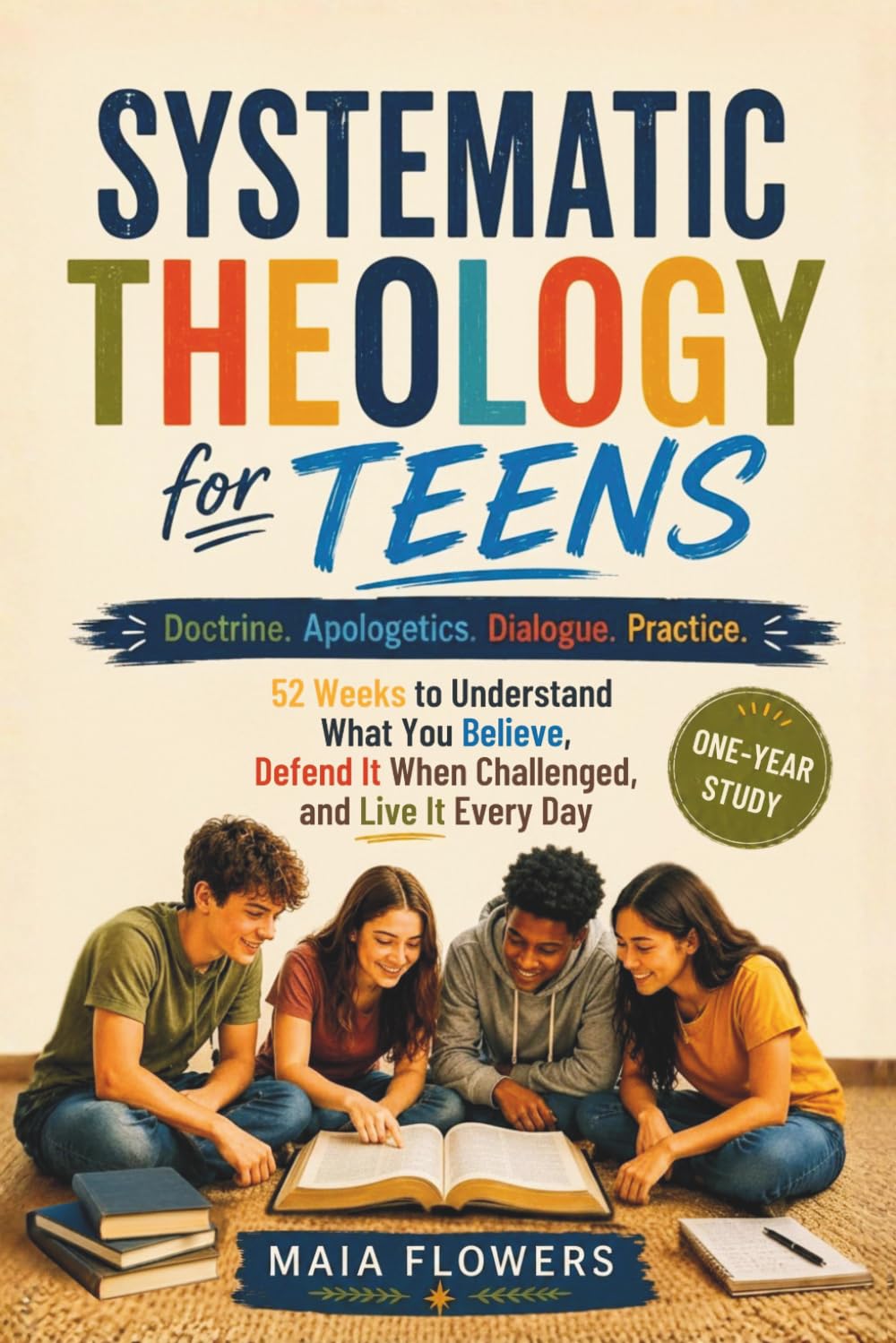 Systematic Theology for Teens: Doctrine. Apologetics. Dialogue. Practice. 52 Weeks to Understand What You Believe, Defend It When Challenged, and Live ... Day (The Family Faith Foundations Series)