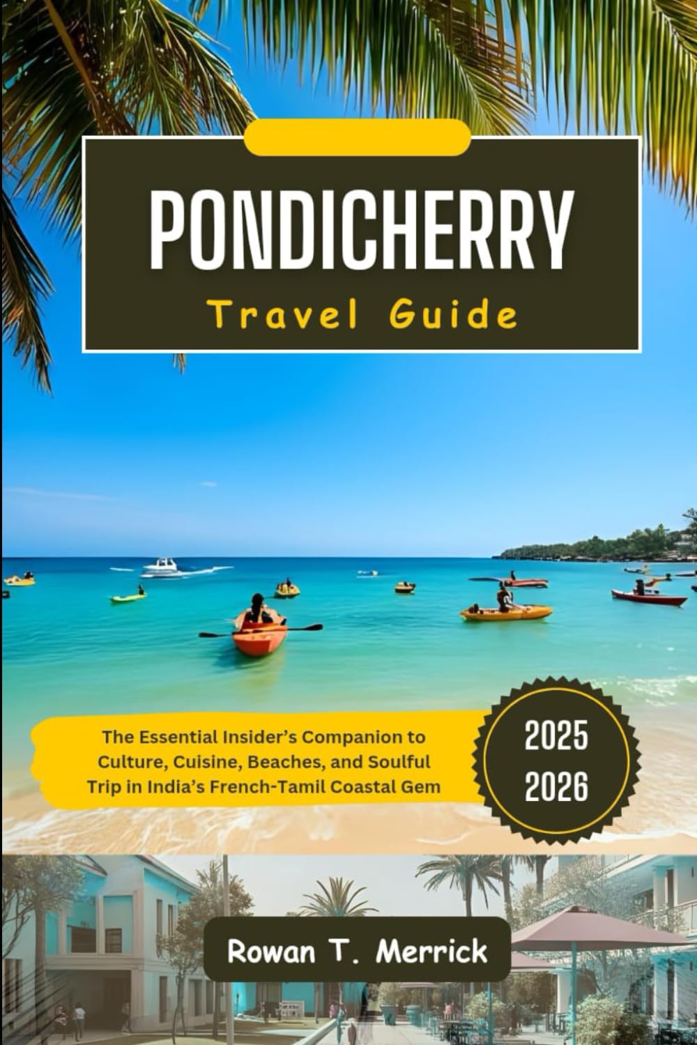 Pondicherry Travel Guide 2025 - 2026: The Essential Insider’s Companion to Culture, Cuisine, Beaches, and Soulful Trip in India’s French-Tamil Coastal ... Smart Travels for the Soulful Explorers)