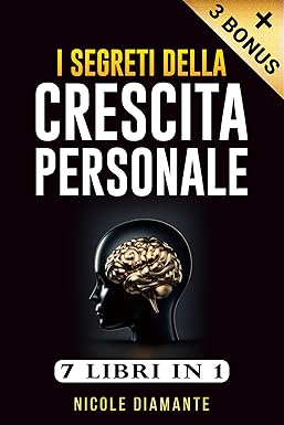 CRESCITA PERSONALE: 7 libri in 1: Una Guida Pratica per Migliorare Se Stessi e Creare una Mentalità Vincente. Tutti i Segreti per Realizzare i Tuoi Obiettivi e Rendere la Vita Fantastica.