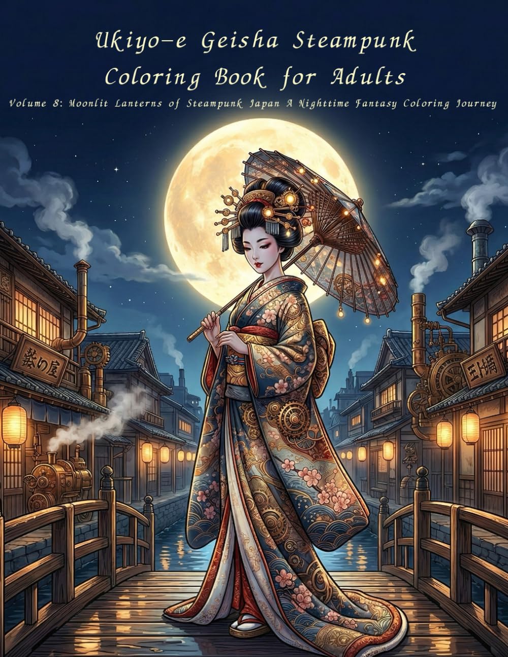Ukiyo-e Geisha Steampunk Coloring Book for Adults Volume 8: Moonlit Lanterns of Steampunk Japan A Nighttime Fantasy Coloring Journey: A Nighttime ... Journey with Geisha and Lantern Light