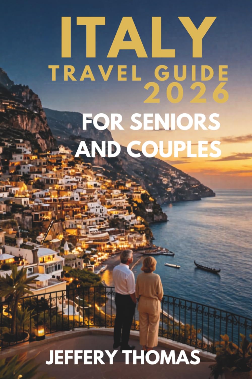 ITALY TRAVEL GUIDE 2026 FOR SENIORS AND COUPLES: Rome, Venice, Tuscany, Amalfi Coast, Sicily, Luxury Escapes, Mature Travel, Scenic Train Journeys, ... Experiences and Romantic Italian Vacations