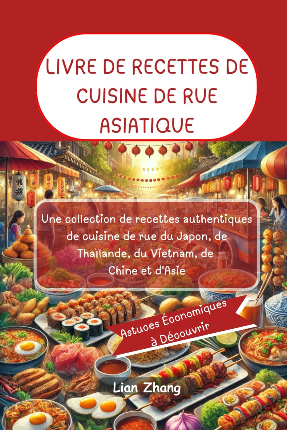 LIVRE DE RECETTES DE CUISINE DE RUE ASIATIQUE: Une collection de recettes authentiques de cuisine de rue du Japon, de Thaïlande, du Vietnam, de Chine et d'Asie