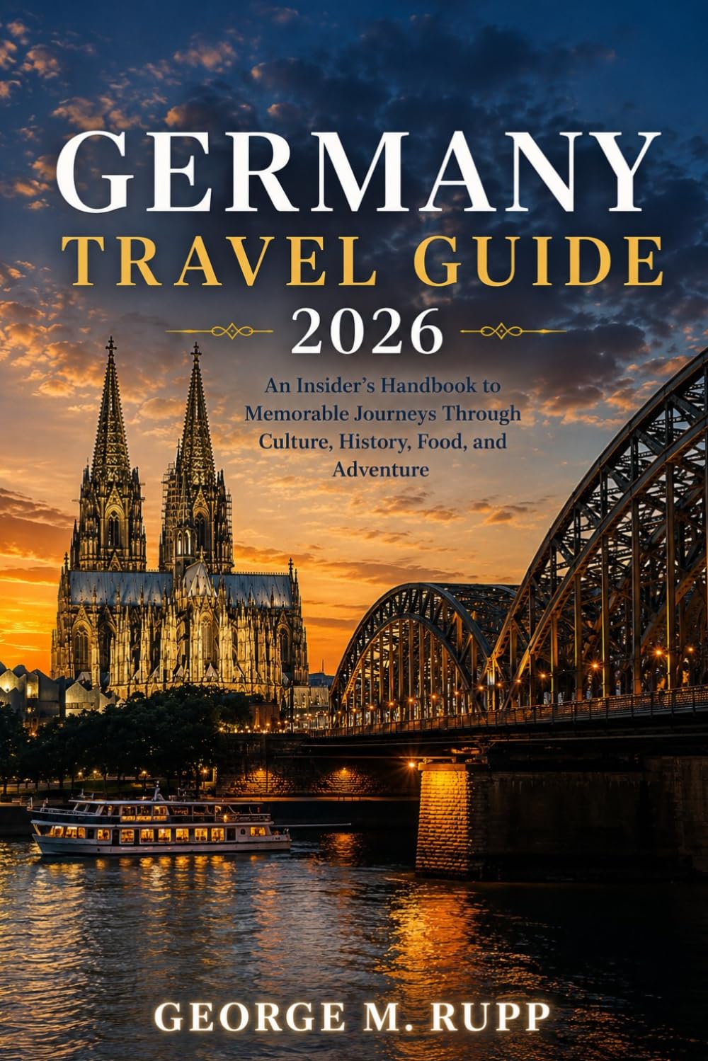 GERMANY TRAVEL GUIDE 2026: An Insider’s Handbook to Memorable Journeys Through Culture, History, Food, and Adventure