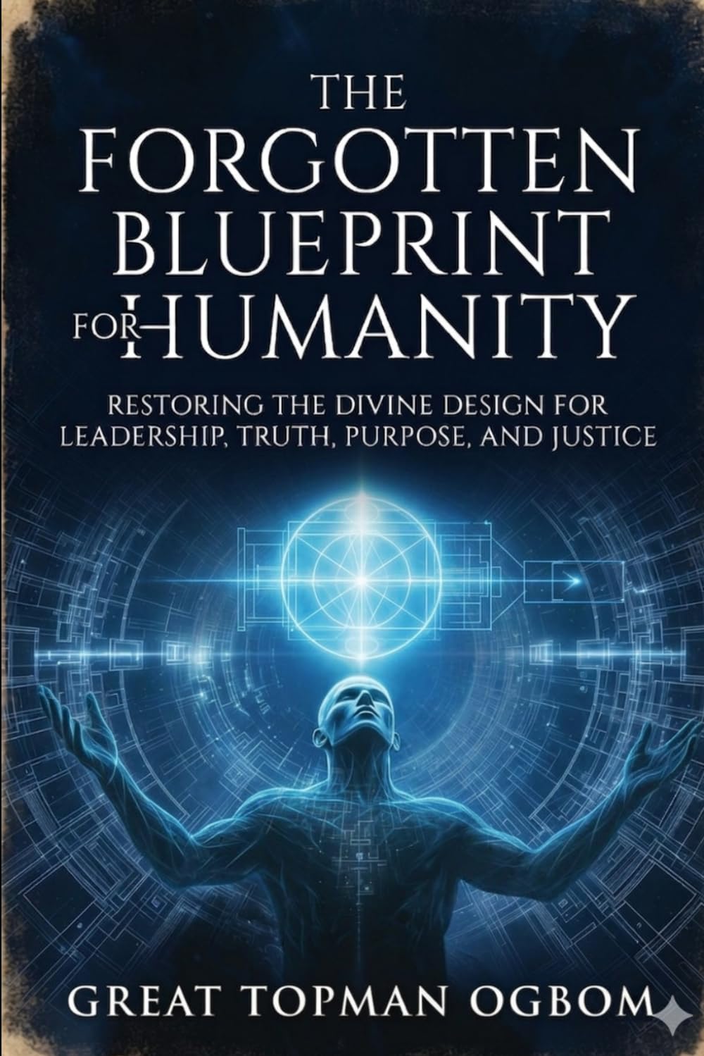 The Forgotten Blueprint for Humanity: Restoring the Divine Design for Leadership, Truth, Purpose, and Justice