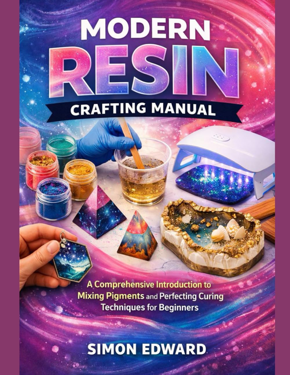 Modern Resin Crafting Manual: A Comprehensive Introduction to Mixing Pigments and Perfecting Curing Techniques for Beginners
