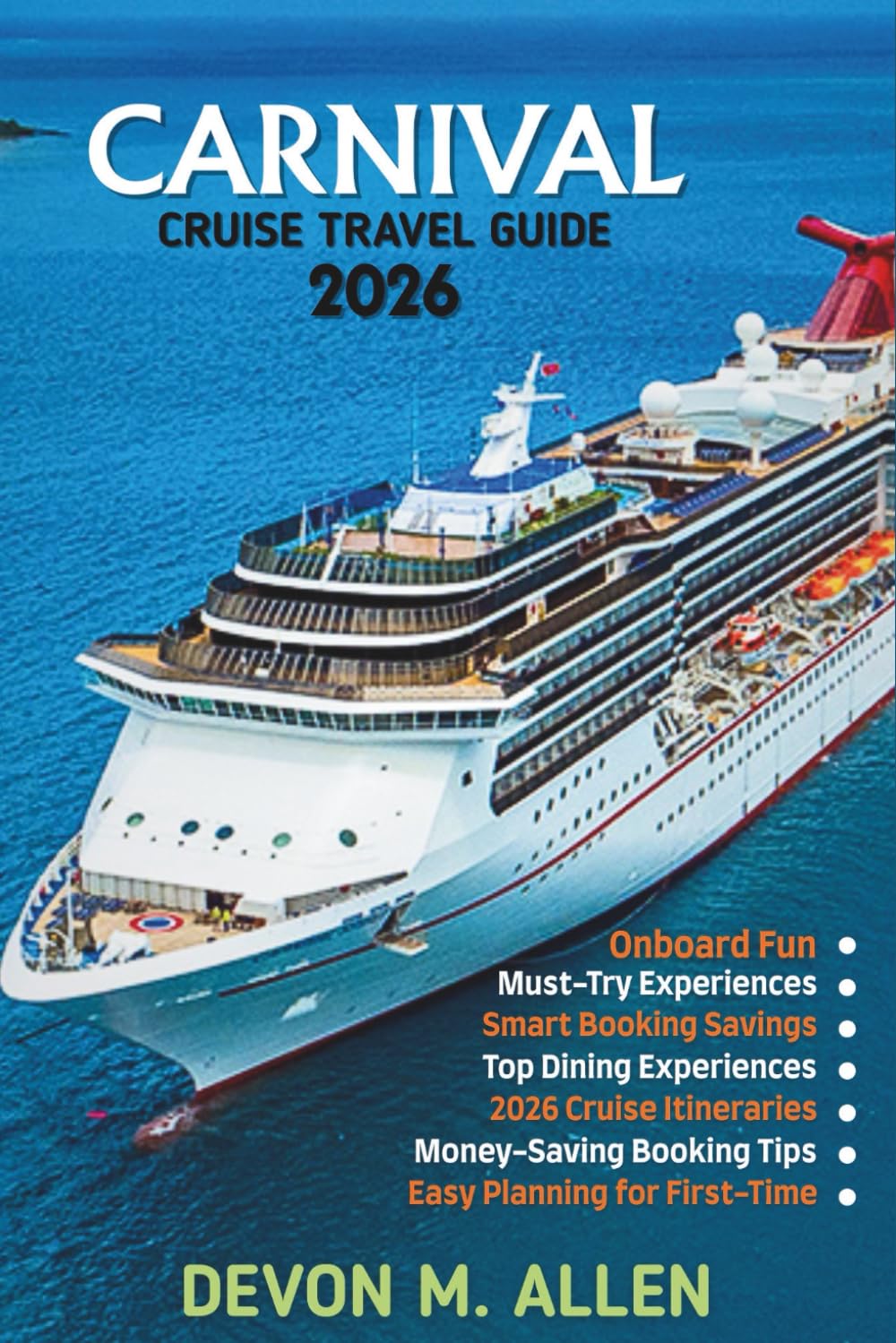 CARNIVAL CRUISE TRAVEL GUIDE 2026: Explore Exciting Itineraries, Onboard Adventures, Family Fun, Dining Experiences, and Expert Tips for a Perfect Cruise Vacation