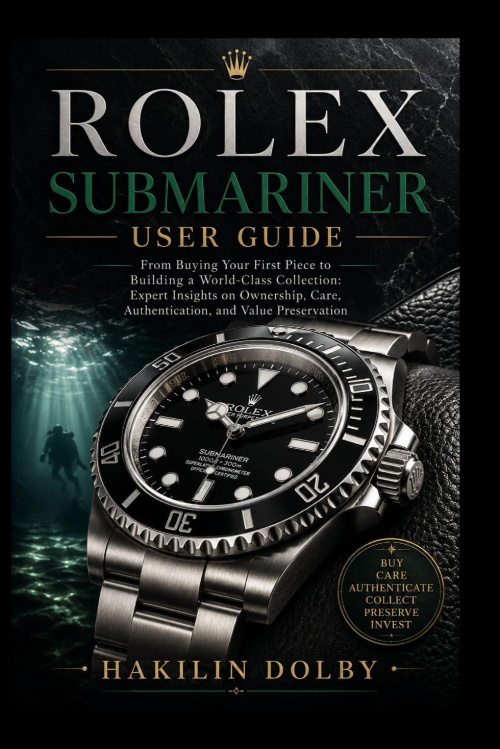 Rolex Submariner User Guide: From Buying Your First Piece to Building a World-Class Collection: Expert Insights on Ownership, Care, Authentication, and Value Preservation