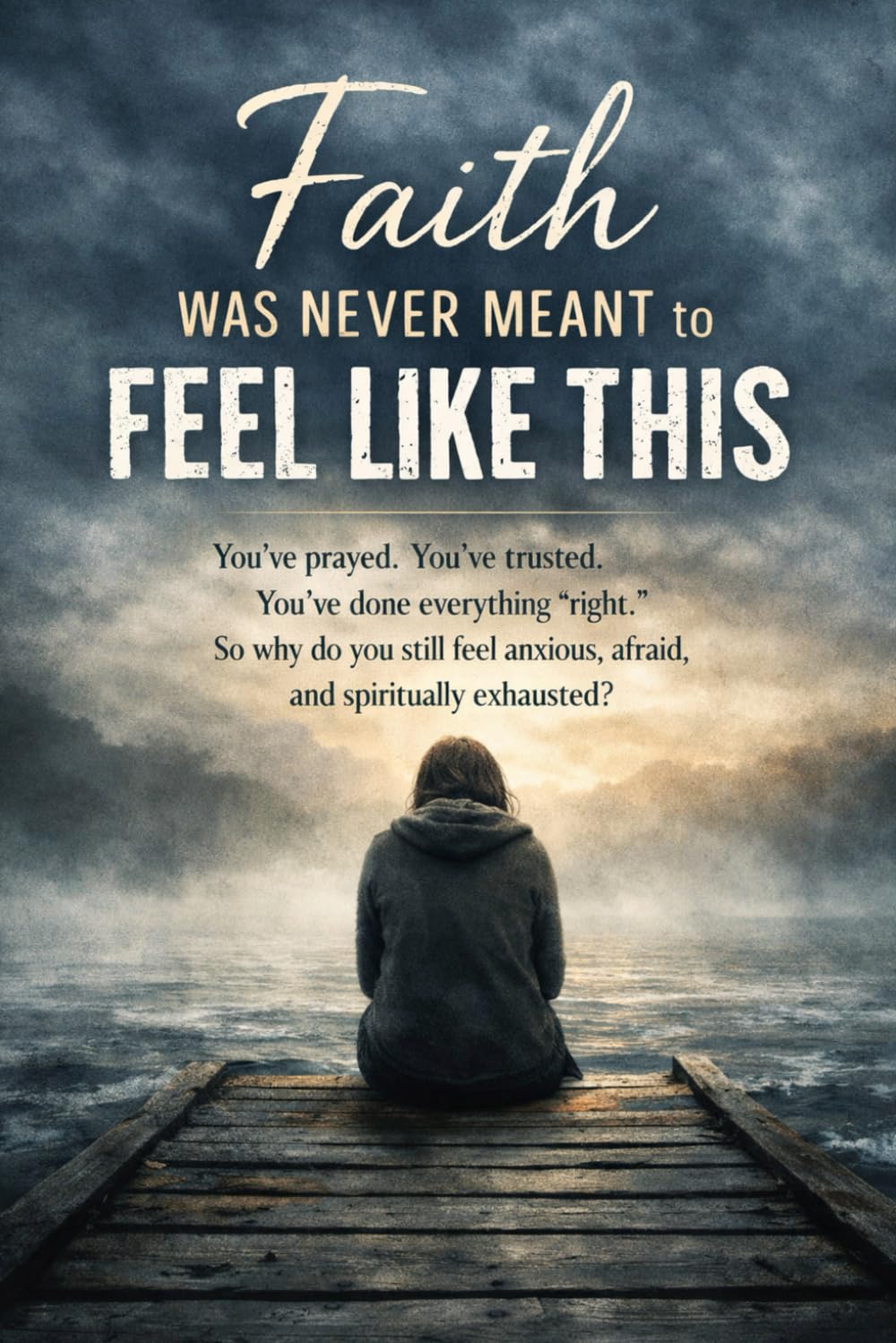 Faith Was Never Meant to Feel Like This: You’ve prayed. You’ve trusted. You’ve done everything “right.” So why do you still feel anxious, afraid, and spiritually exhausted?