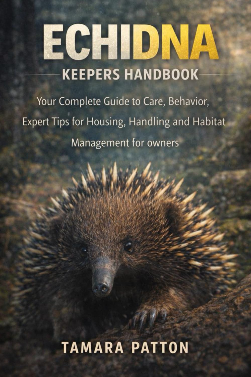 ECHIDNA KEEPERS HANDBOOK: Your Complete Guide to Care, Behavior, Expert Tips for Housing, Handling and Habitat Management for owners