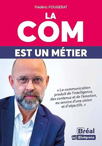 La com est un métier: La communication produit de l'intelligence, des contenus et de l'émotion, au service d'une vision et d'objectifs