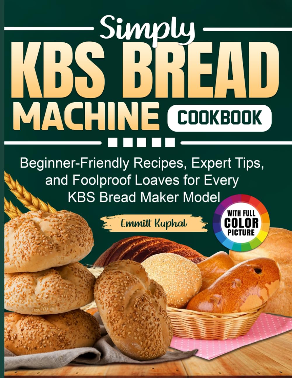 Simply KBS Bread Machine Cookbook: Beginner-Friendly Recipes, Expert Tips, and Foolproof Loaves for Every KBS Bread Maker Model
