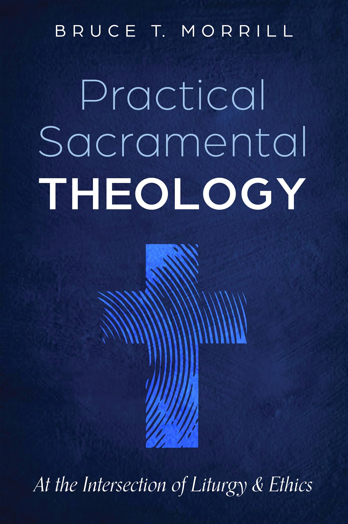 Practical Sacramental Theology: At the Intersection of Liturgy and Ethics