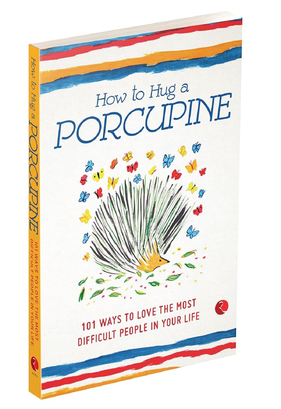 How to Hug a Porcupine: 101 Ways to Love the Most Difficult People in Your Life